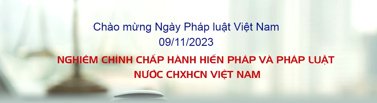 Chào mừng Ngày Pháp luật Việt Nam 09/11/2023–Nghiêm chỉnh chấp hành Hiến pháp và pháp luật nước CHXHCN Việt Nam